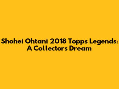Shohei Ohtani 2018 Topps Legends: A Collector's Dream