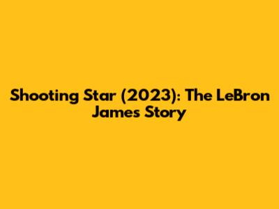 Shooting Star (2023): The LeBron James Story