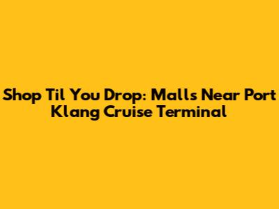 Shop 'Til You Drop: Malls Near Port Klang Cruise Terminal