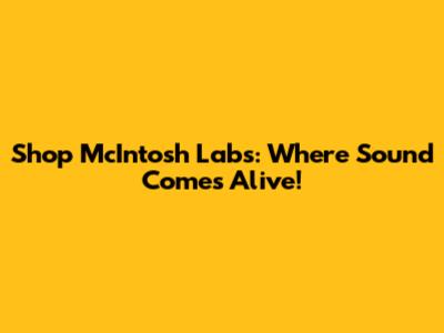 Shop McIntosh Labs: Where Sound Comes Alive!