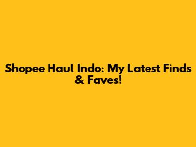 Shopee Haul Indo: My Latest Finds & Faves!