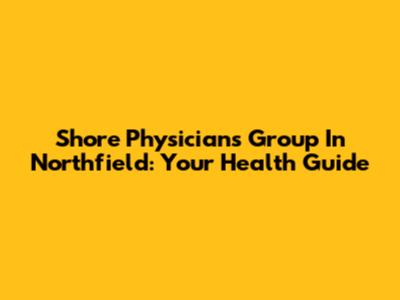 Shore Physicians Group In Northfield: Your Health Guide