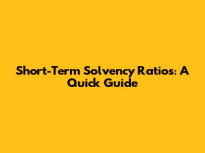 Short-Term Solvency Ratios: A Quick Guide