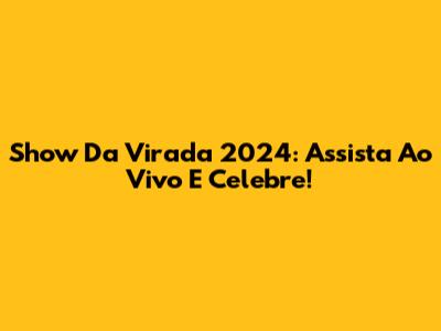 Show Da Virada 2024: Assista Ao Vivo E Celebre!