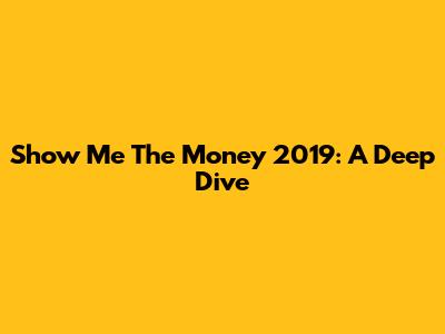 Show Me The Money 2019: A Deep Dive