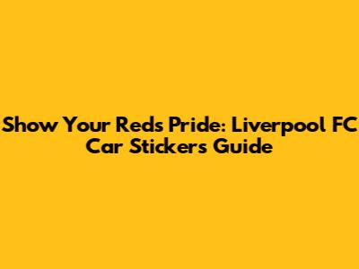 Show Your Reds Pride: Liverpool FC Car Stickers Guide