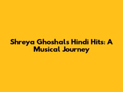 Shreya Ghoshal's Hindi Hits: A Musical Journey