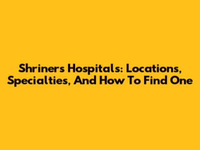 Shriners Hospitals: Locations, Specialties, And How To Find One
