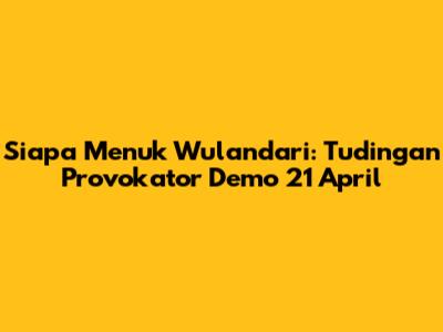 Siapa Menuk Wulandari: Tudingan Provokator Demo 21 April