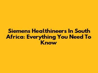 Siemens Healthineers In South Africa: Everything You Need To Know