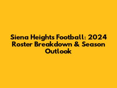 Siena Heights Football: 2024 Roster Breakdown & Season Outlook