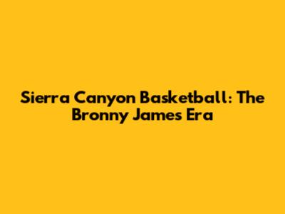 Sierra Canyon Basketball: The Bronny James Era