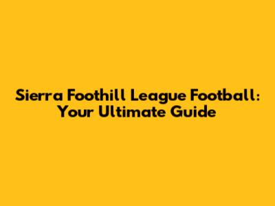 Sierra Foothill League Football: Your Ultimate Guide