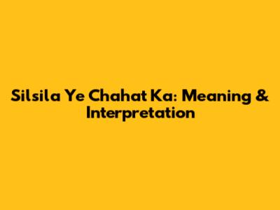 Silsila Ye Chahat Ka: Meaning & Interpretation