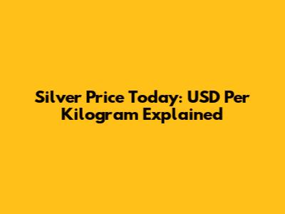 Silver Price Today: USD Per Kilogram Explained