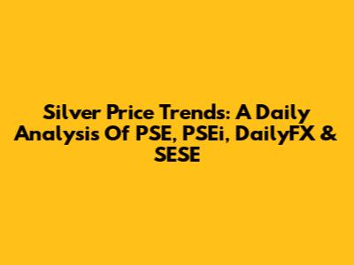 Silver Price Trends: A Daily Analysis Of PSE, PSEi, DailyFX & SESE