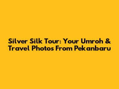 Silver Silk Tour: Your Umroh & Travel Photos From Pekanbaru