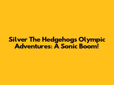 Silver The Hedgehog's Olympic Adventures: A Sonic Boom!