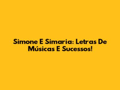 Simone E Simaria: Letras De Músicas E Sucessos!