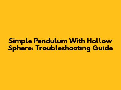 Simple Pendulum With Hollow Sphere: Troubleshooting Guide
