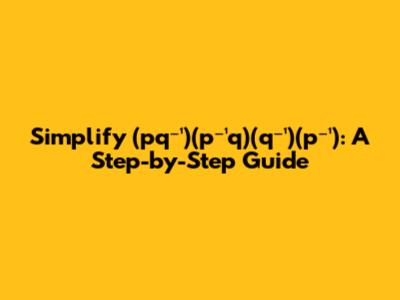 Simplify (pq⁻¹)(p⁻¹q)(q⁻¹)(p⁻¹): A Step-by-Step Guide