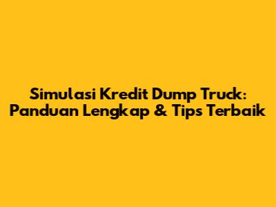Simulasi Kredit Dump Truck: Panduan Lengkap & Tips Terbaik