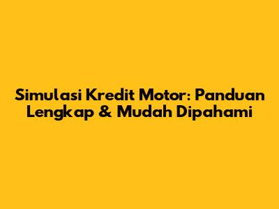 Simulasi Kredit Motor: Panduan Lengkap & Mudah Dipahami