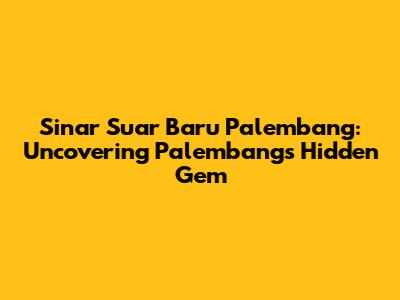 Sinar Suar Baru Palembang: Uncovering Palembang's Hidden Gem