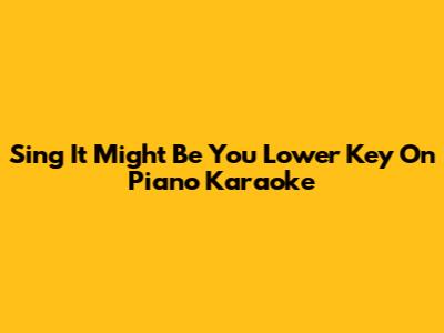 Sing "It Might Be You" Lower Key On Piano Karaoke