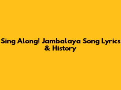 Sing Along! Jambalaya Song Lyrics & History
