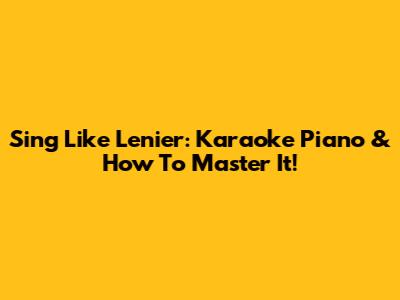 Sing Like Lenier: Karaoke Piano & How To Master It!
