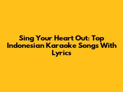Sing Your Heart Out: Top Indonesian Karaoke Songs With Lyrics