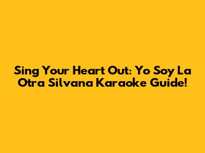 Sing Your Heart Out: Yo Soy La Otra Silvana Karaoke Guide!