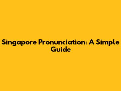 Singapore Pronunciation: A Simple Guide