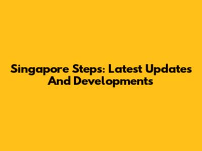 Singapore Steps: Latest Updates And Developments