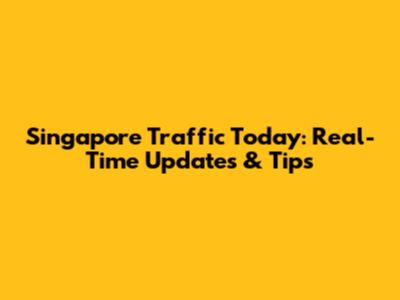 Singapore Traffic Today: Real-Time Updates & Tips