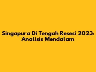 Singapura Di Tengah Resesi 2023: Analisis Mendalam