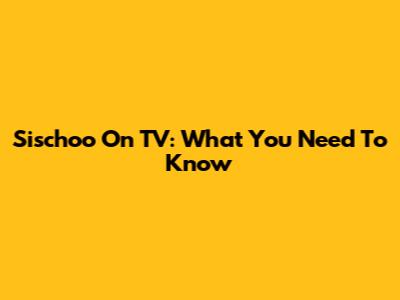 Sischoo On TV: What You Need To Know