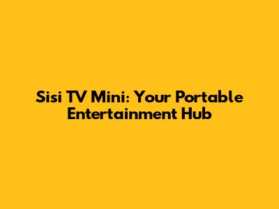 Sisi TV Mini: Your Portable Entertainment Hub