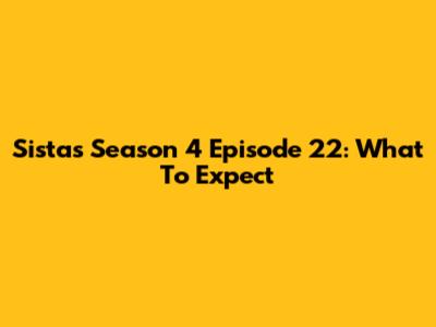 Sistas Season 4 Episode 22: What To Expect