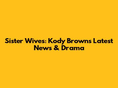 Sister Wives: Kody Brown's Latest News & Drama