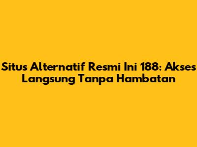 Situs Alternatif Resmi Ini 188: Akses Langsung Tanpa Hambatan