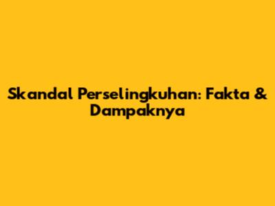 Skandal Perselingkuhan: Fakta & Dampaknya