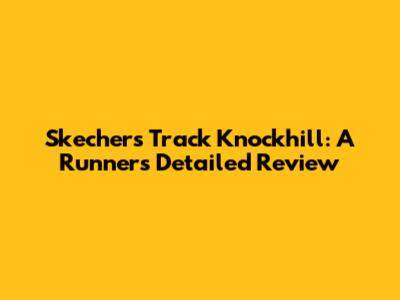 Skechers Track Knockhill: A Runner's Detailed Review