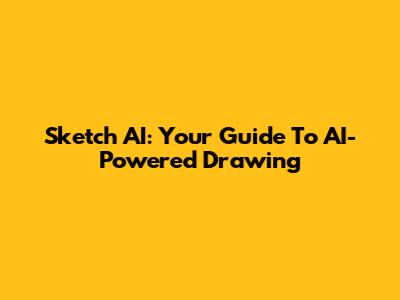 Sketch AI: Your Guide To AI-Powered Drawing
