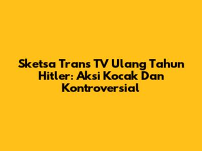 Sketsa Trans TV Ulang Tahun Hitler: Aksi Kocak Dan Kontroversial