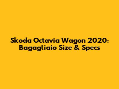 Skoda Octavia Wagon 2020: Bagagliaio Size & Specs