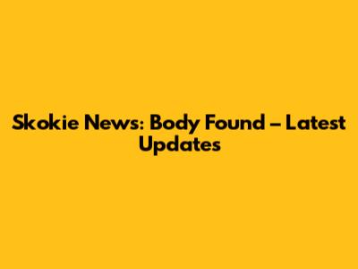 Skokie News: Body Found – Latest Updates
