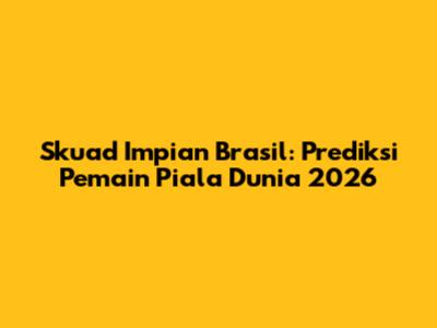 Skuad Impian Brasil: Prediksi Pemain Piala Dunia 2026