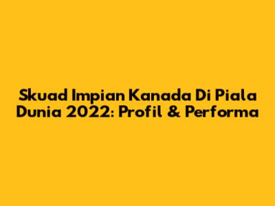 Skuad Impian Kanada Di Piala Dunia 2022: Profil & Performa